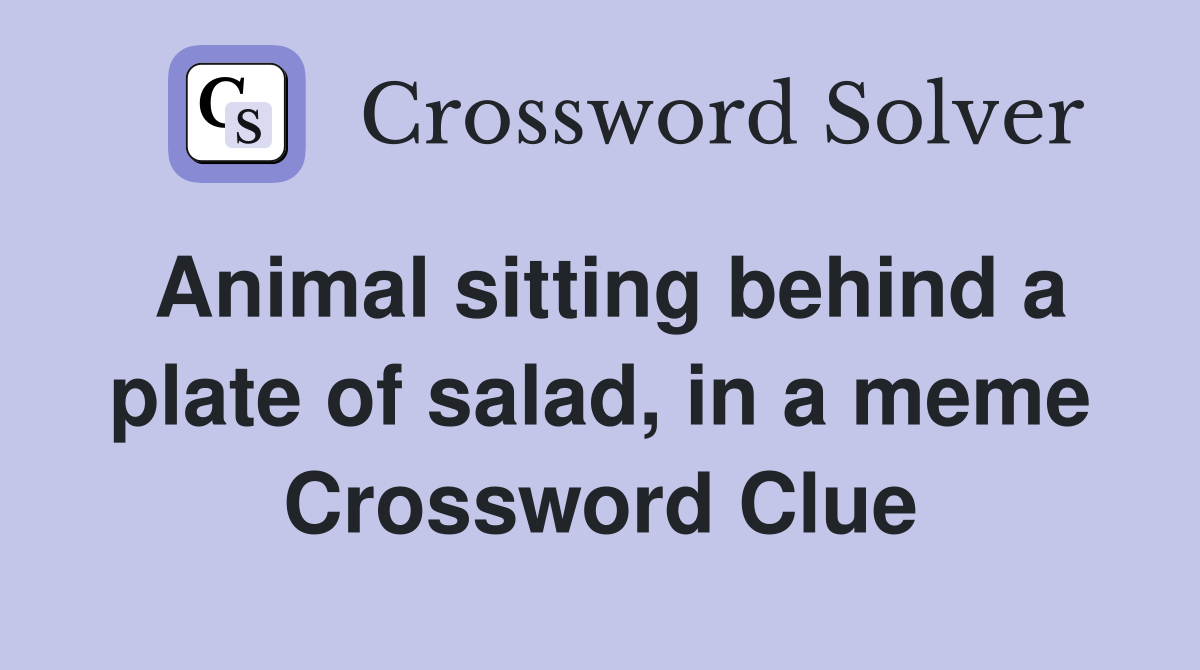 Animal sitting behind a plate of salad, in a meme Crossword Clue